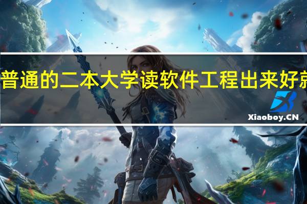 普通的二本大学读软件工程出来好就业吗