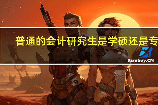 普通的会计研究生是学硕还是专硕