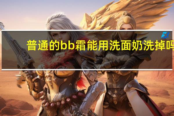 普通的bb霜能用洗面奶洗掉吗