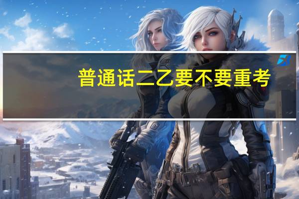 普通话二乙要不要重考