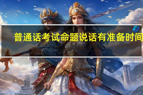 普通话考试命题说话有准备时间吗