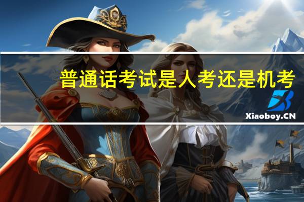 普通话考试是人考还是机考