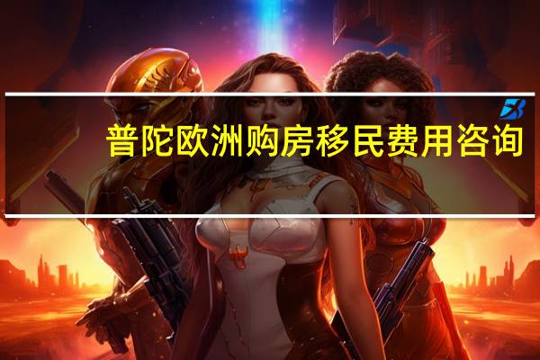 普陀欧洲购房移民费用咨询