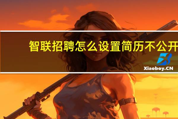 智联招聘怎么设置简历不公开