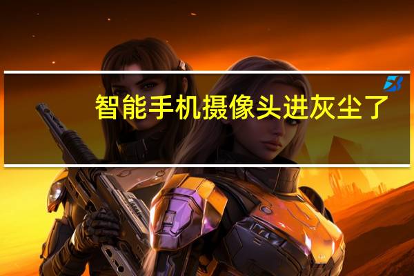智能手机摄像头进灰尘了