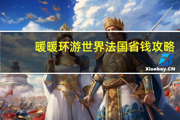 暖暖环游世界法国省钱攻略