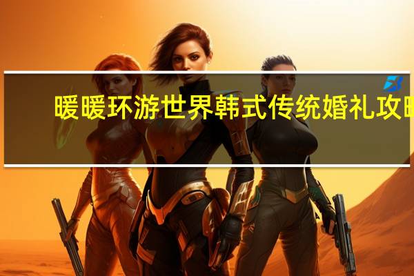 暖暖环游世界韩式传统婚礼攻略