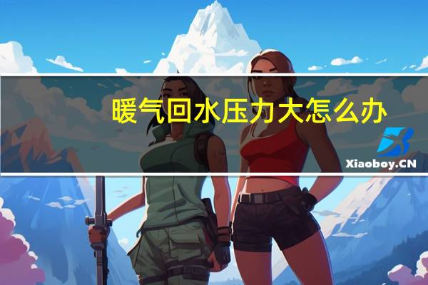 暖气回水压力大怎么办