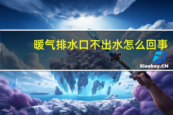 暖气排水口不出水怎么回事