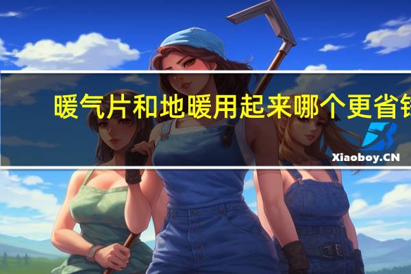 暖气片和地暖用起来哪个更省钱