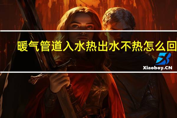 暖气管道入水热出水不热怎么回事
