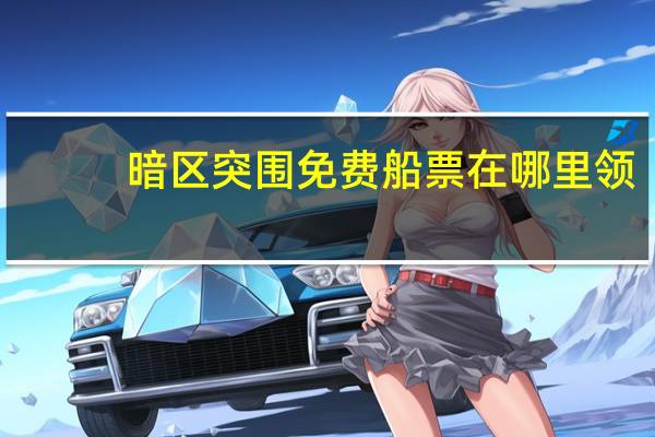 暗区突围免费船票在哪里领