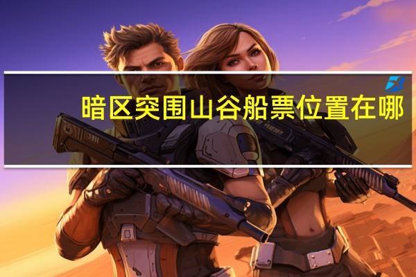 暗区突围山谷船票位置在哪