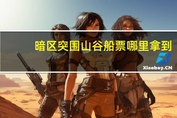 暗区突围山谷船票哪里拿到