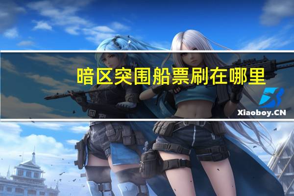 暗区突围船票刷在哪里