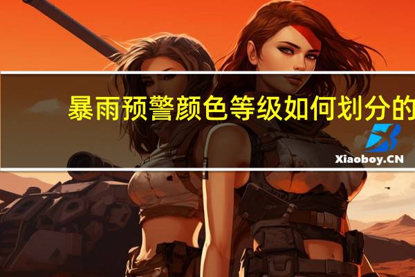 暴雨预警颜色等级如何划分的
