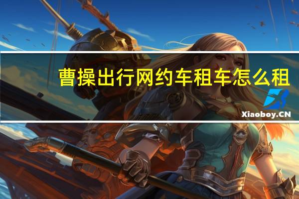 曹操出行网约车租车怎么租