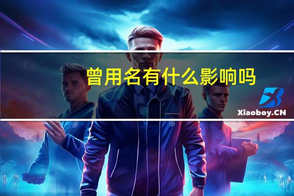 曾用名有什么影响吗
