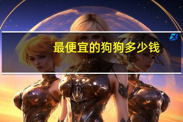 最便宜的狗狗多少钱