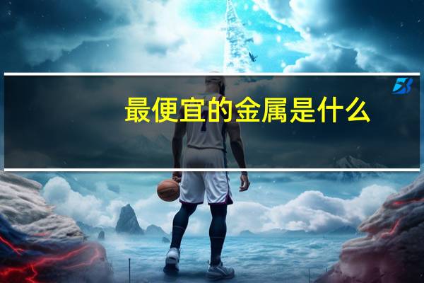 最便宜的金属是什么