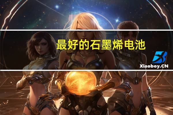 最好的石墨烯电池
