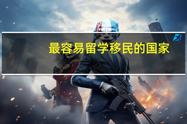 最容易留学移民的国家