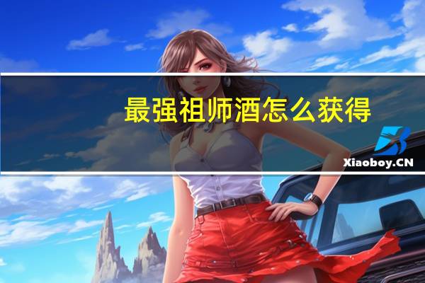 最强祖师酒怎么获得