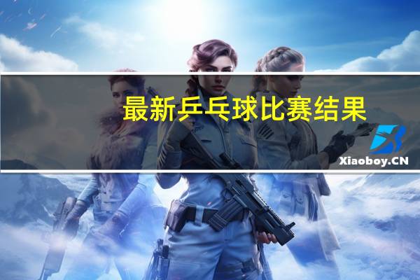 最新乒乓球比赛结果