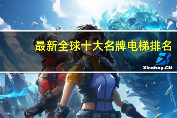 最新全球十大名牌电梯排名