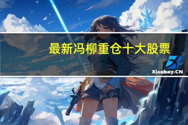 最新冯柳重仓十大股票