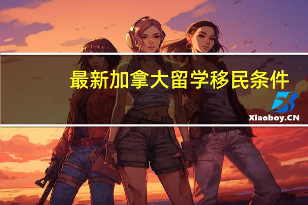 最新加拿大留学移民条件