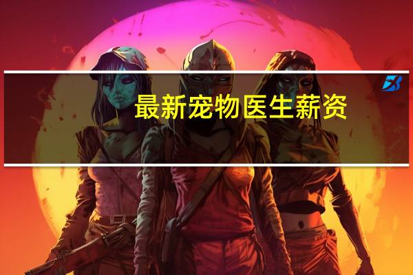 最新宠物医生薪资