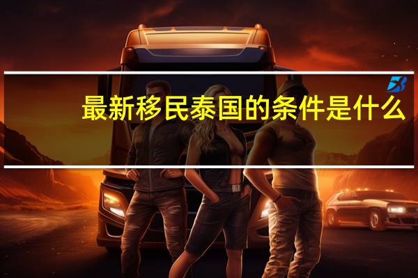 最新移民泰国的条件是什么