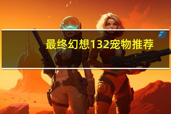 最终幻想132宠物推荐