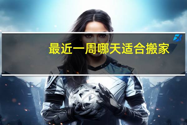 最近一周哪天适合搬家