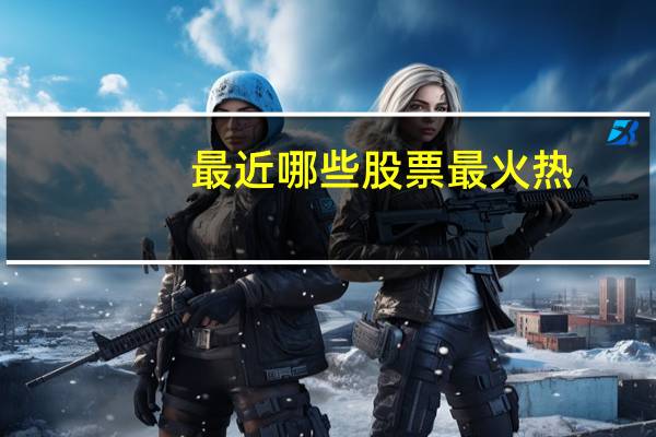 最近哪些股票最火热