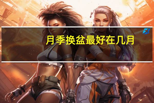 月季换盆最好在几月