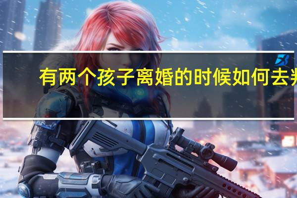 有两个孩子离婚的时候如何去判