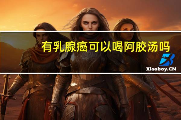 有乳腺癌可以喝阿胶汤吗