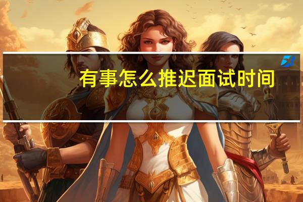 有事怎么推迟面试时间