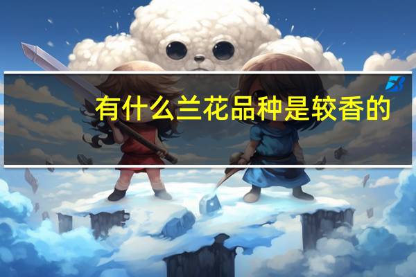 有什么兰花品种是较香的