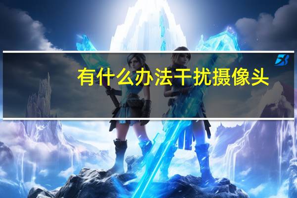 有什么办法干扰摄像头