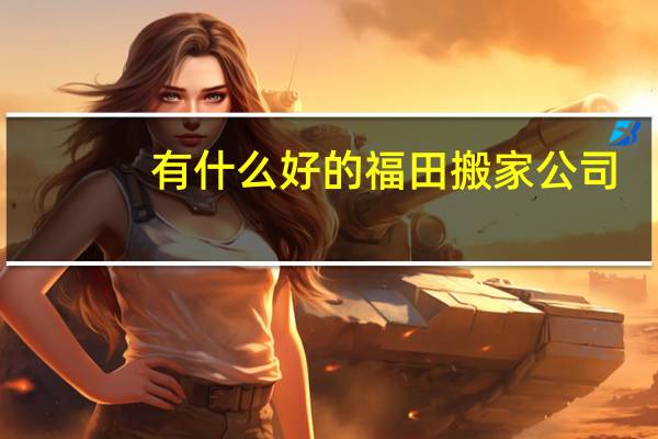 有什么好的福田搬家公司