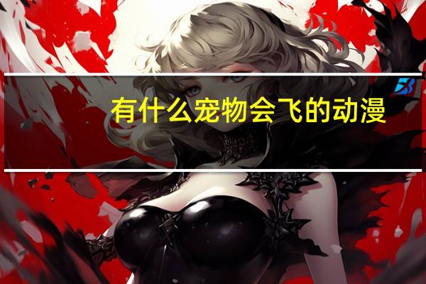 有什么宠物会飞的动漫