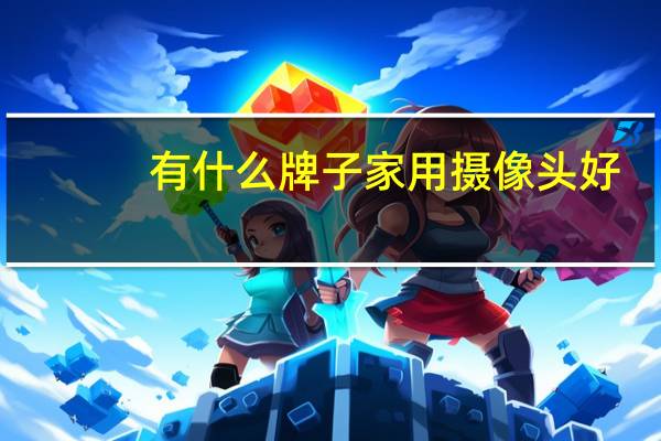 有什么牌子家用摄像头好