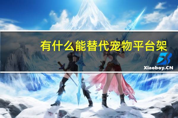 有什么能替代宠物平台架