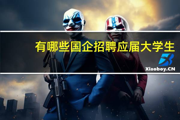 有哪些国企招聘应届大学生