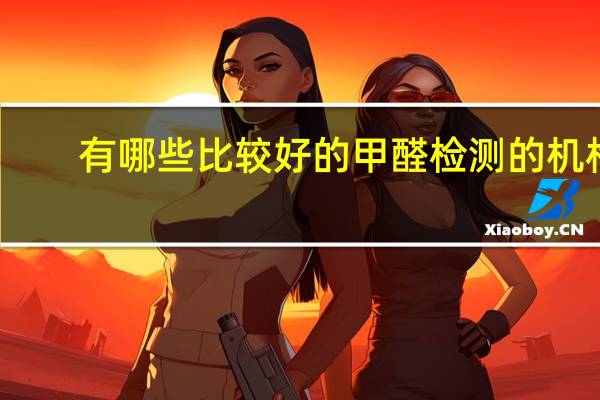 有哪些比较好的甲醛检测的机构