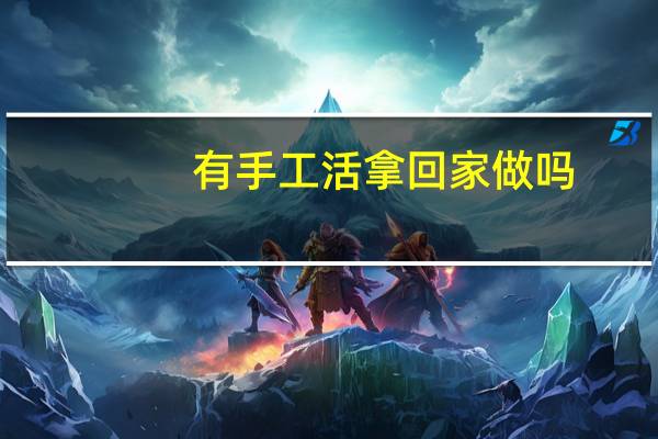 有手工活拿回家做吗