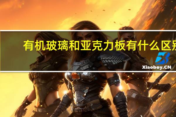 有机玻璃和亚克力板有什么区别